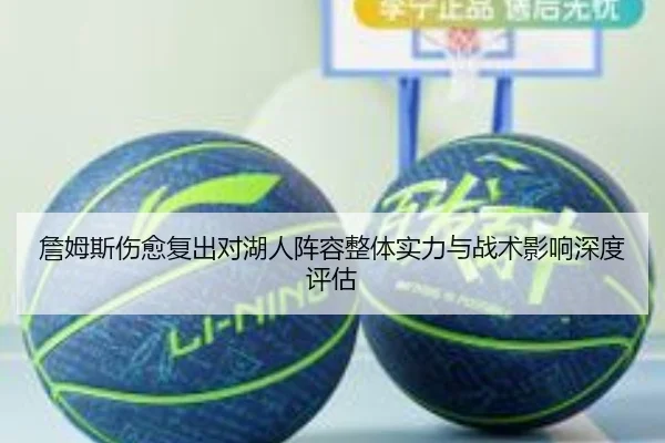 詹姆斯伤愈复出对湖人阵容整体实力与战术影响深度评估（Shaba Sports）